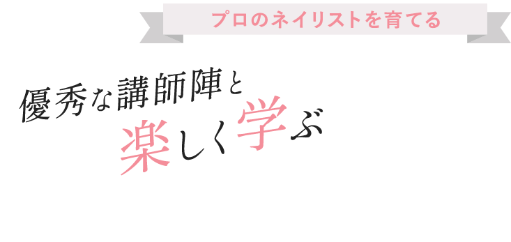 プロのネイリストを育てる優秀な講師陣と楽しく学ぶ。月々6,000円から学べる